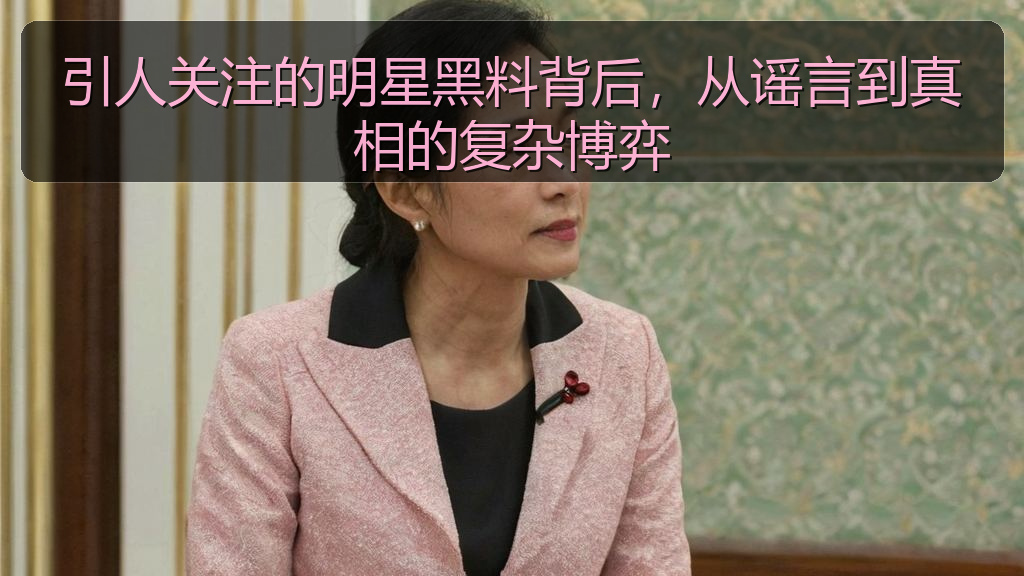 引人关注的明星黑料背后，从谣言到真相的复杂博弈