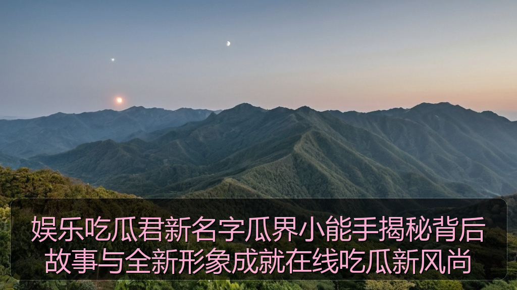 娱乐吃瓜君新名字瓜界小能手揭秘背后故事与全新形象成就在线吃瓜新风尚