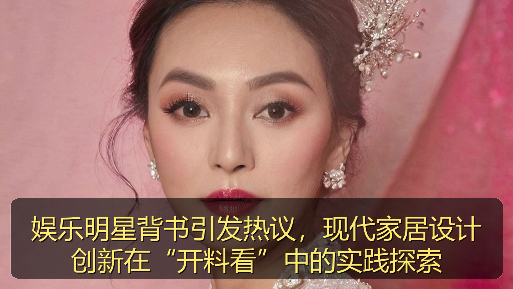 娱乐明星背书引发热议，现代家居设计创新在“开料看”中的实践探索